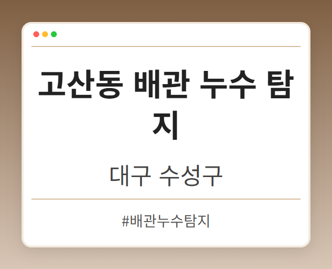 고산동 배관 누수 탐지 - 대구 수성구 고산동 배관 누수 탐지 전문업체