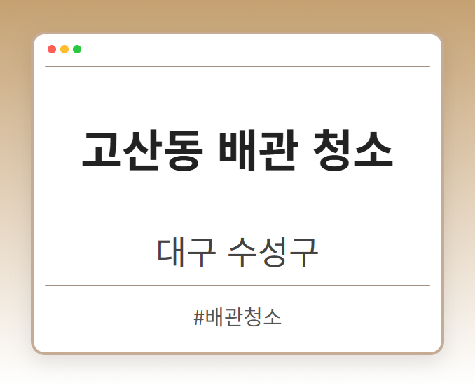 고산동 배관 청소 - 대구 수성구 고산동 배관 청소 전문업체