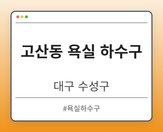 고산동 욕실 하수구 - 대구 수성구 고산동 욕실 하수구 전문업체