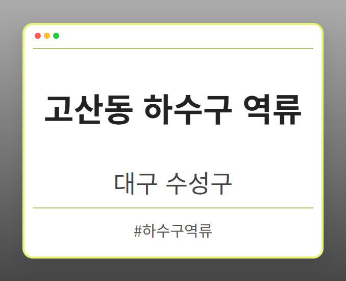 고산동 하수구 역류 - 대구 수성구 고산동 하수구 역류 전문업체