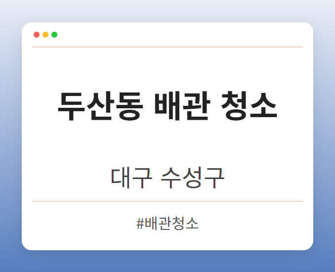 두산동 배관 청소 - 대구 수성구 두산동 배관 청소 전문업체
