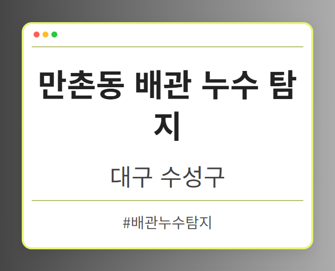 만촌동 배관 누수 탐지 - 대구 수성구 만촌동 배관 누수 탐지 전문업체
