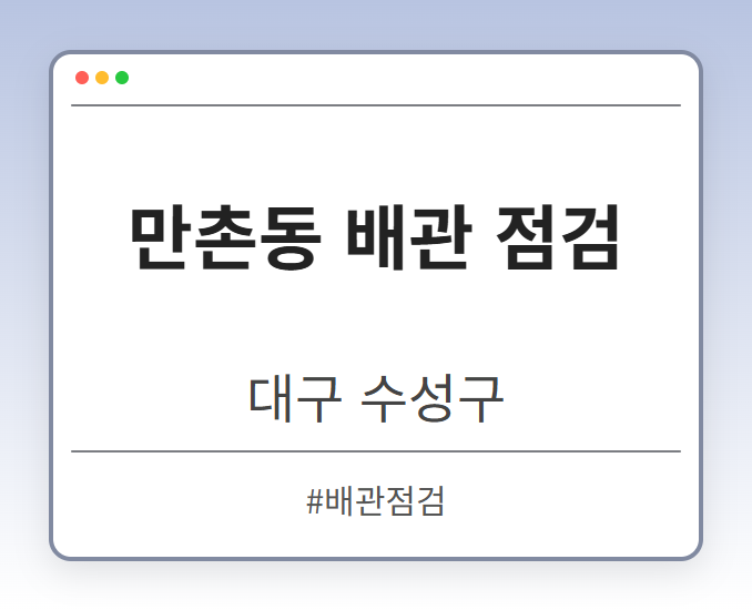 만촌동 배관 점검 - 대구 수성구 만촌동 배관 점검 전문업체