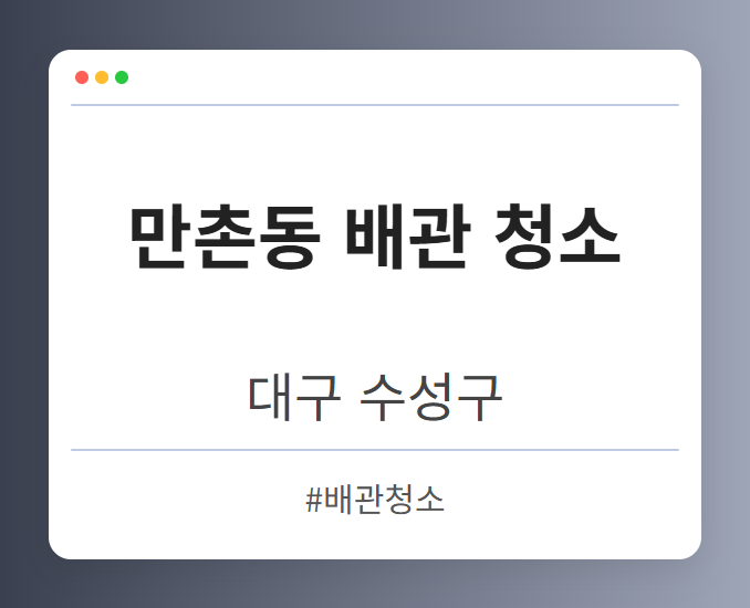 만촌동 배관 청소 - 대구 수성구 만촌동 배관 청소 전문업체