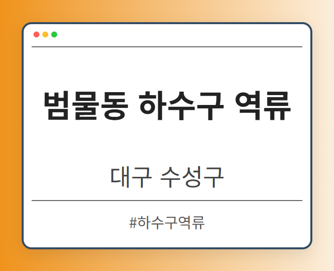 범물동 하수구 역류 - 대구 수성구 범물동 하수구 역류 전문업체
