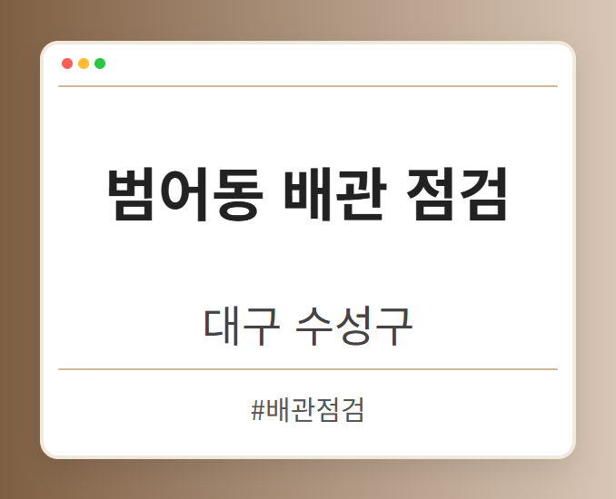 범어동 배관 점검 - 대구 수성구 범어동 배관 점검 전문업체