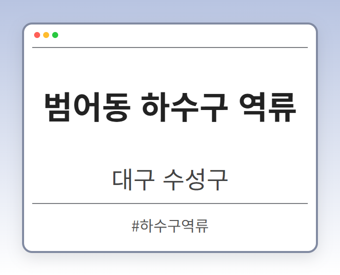 범어동 하수구 역류 - 대구 수성구 범어동 하수구 역류 전문업체