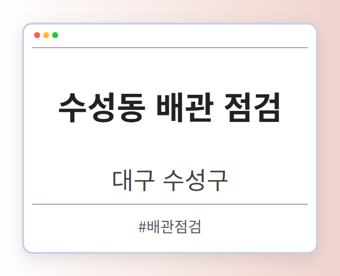 수성동 배관 점검 - 대구 수성구 수성동 배관 점검 전문업체