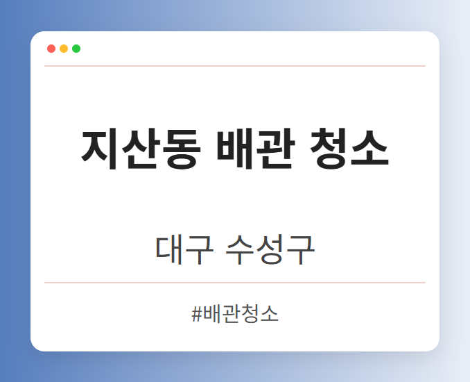 지산동 배관 청소 - 대구 수성구 지산동 배관 청소 전문업체