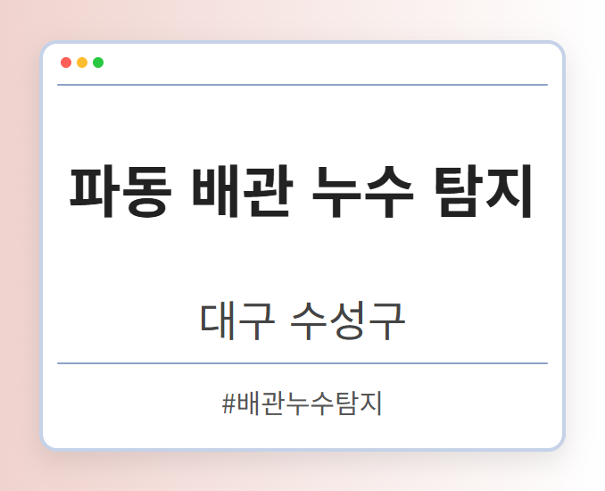 파동 배관 누수 탐지 - 대구 수성구 파동 배관 누수 탐지 전문업체