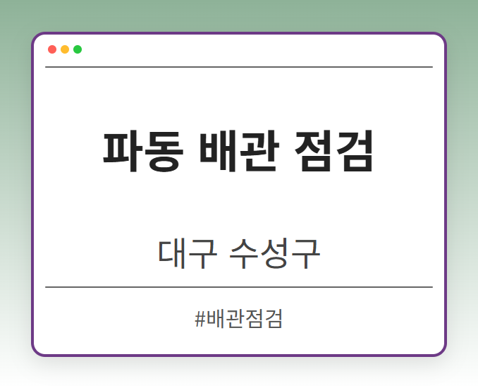파동 배관 점검 - 대구 수성구 파동 배관 점검 전문업체