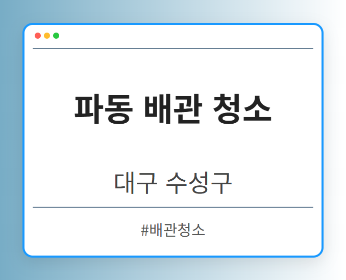 파동 배관 청소 - 대구 수성구 파동 배관 청소 전문업체
