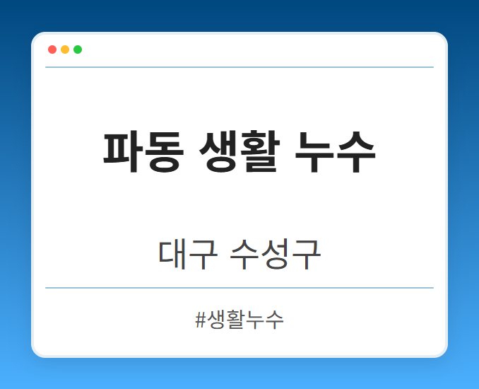 파동 생활 누수 - 대구 수성구 파동 생활 누수 전문업체