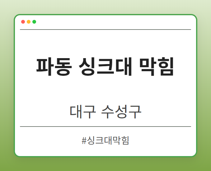 파동 싱크대 막힘 - 대구 수성구 파동 싱크대 막힘 전문업체