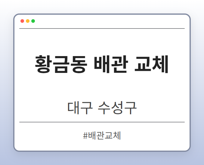 황금동 배관 교체 - 대구 수성구 황금동 배관 교체 전문업체