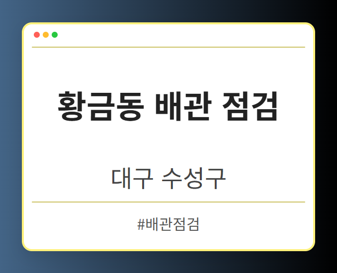 황금동 배관 점검 - 대구 수성구 황금동 배관 점검 전문업체