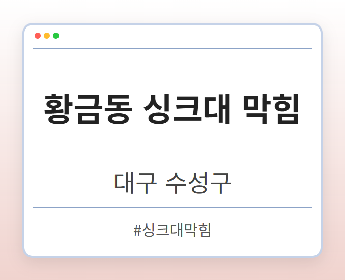 황금동 싱크대 막힘 - 대구 수성구 황금동 싱크대 막힘 전문업체